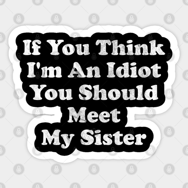 If You Think I'm An Idiot You Should Meet My Sister Sticker by anonshirt